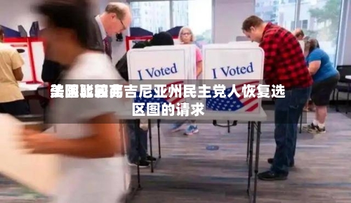 美国比较高
法院驳回弗吉尼亚州民主党人恢复选区图的请求-第2张图片