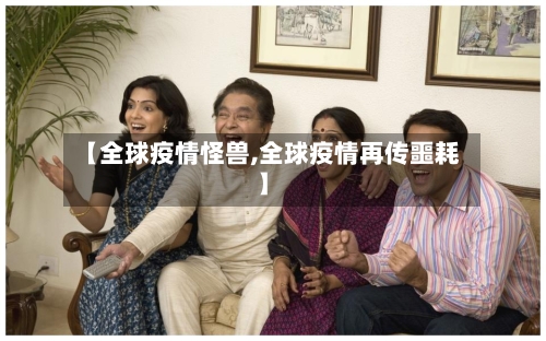 【全球疫情怪兽,全球疫情再传噩耗】-第2张图片