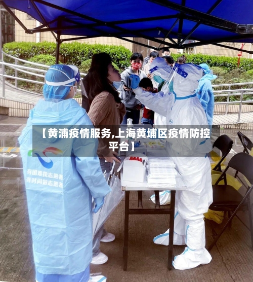 【黄浦疫情服务,上海黄埔区疫情防控平台】-第2张图片