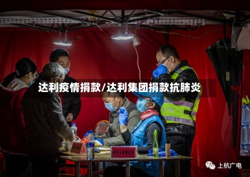 达利疫情捐款/达利集团捐款抗肺炎-第2张图片