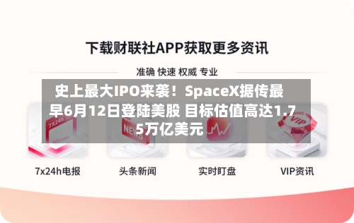 史上最大IPO来袭！SpaceX据传最早6月12日登陆美股 目标估值高达1.75万亿美元