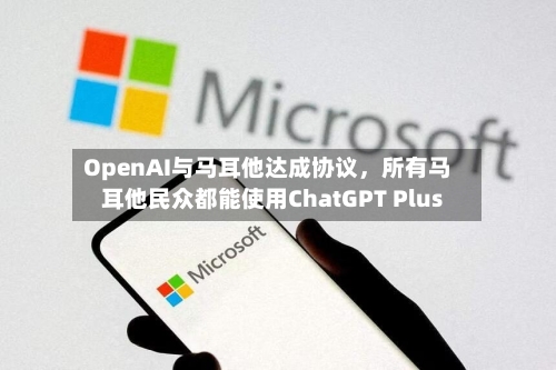 OpenAI与马耳他达成协议，所有马耳他民众都能使用ChatGPT Plus-第2张图片