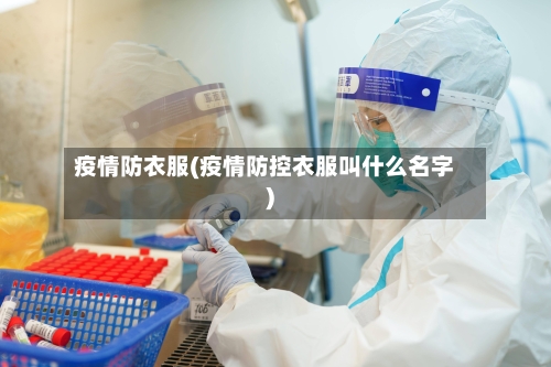 疫情防衣服(疫情防控衣服叫什么名字)-第3张图片