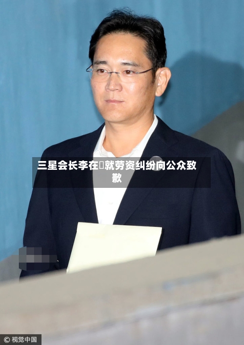 三星会长李在镕就劳资纠纷向公众致歉-第2张图片
