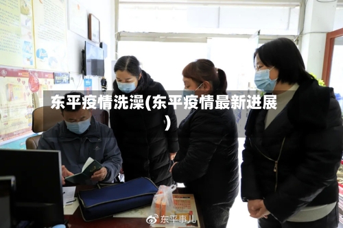 东平疫情洗澡(东平疫情最新进展)-第3张图片