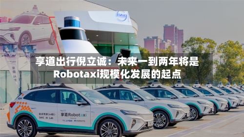 享道出行倪立诚：未来一到两年将是Robotaxi规模化发展的起点