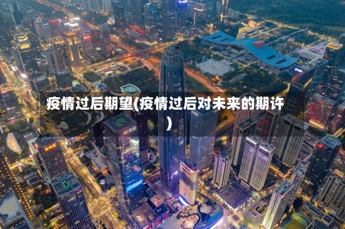 疫情过后期望(疫情过后对未来的期许)
