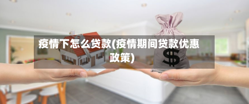 疫情下怎么贷款(疫情期间贷款优惠政策)