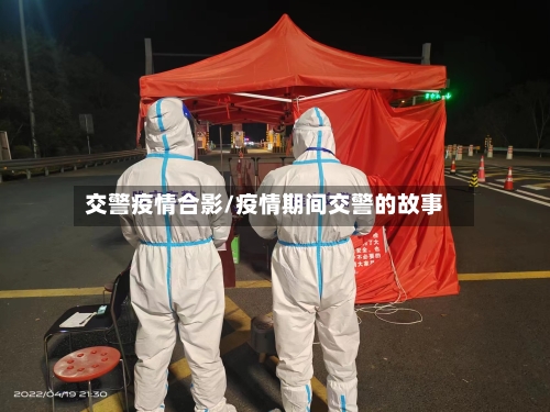 交警疫情合影/疫情期间交警的故事