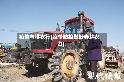 疫情春耕农行(疫情防控做好春耕农资)