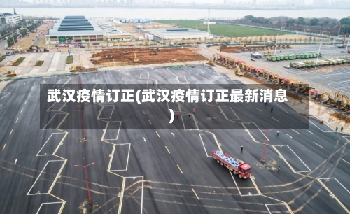 武汉疫情订正(武汉疫情订正最新消息)