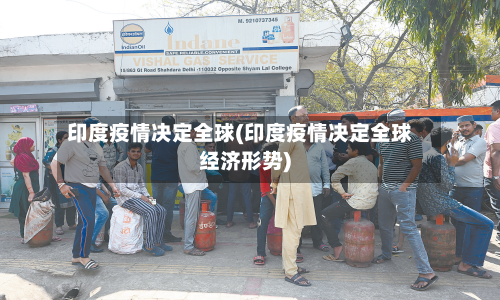 印度疫情决定全球(印度疫情决定全球经济形势)-第2张图片