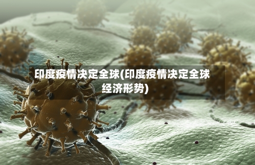 印度疫情决定全球(印度疫情决定全球经济形势)-第3张图片