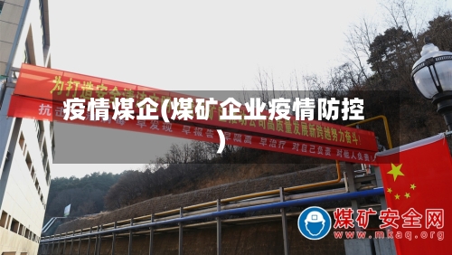 疫情煤企(煤矿企业疫情防控)