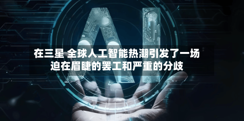 在三星 全球人工智能热潮引发了一场迫在眉睫的罢工和严重的分歧