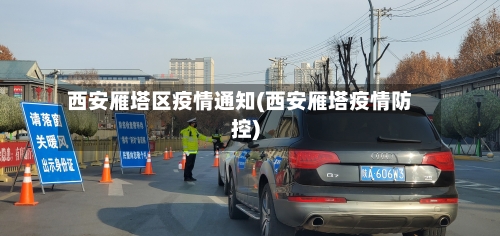 西安雁塔区疫情通知(西安雁塔疫情防控)