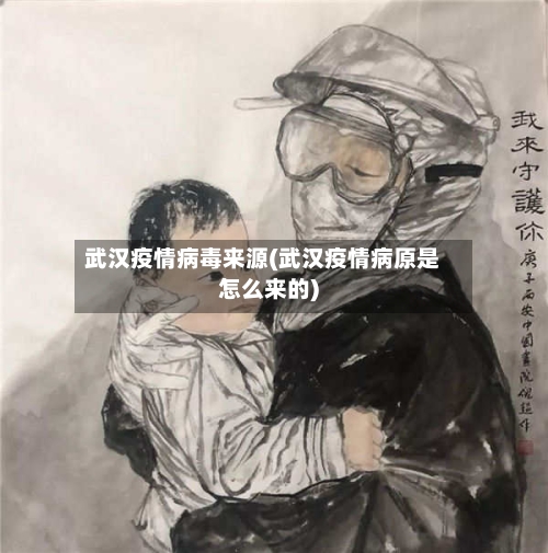 武汉疫情病毒来源(武汉疫情病原是怎么来的)
