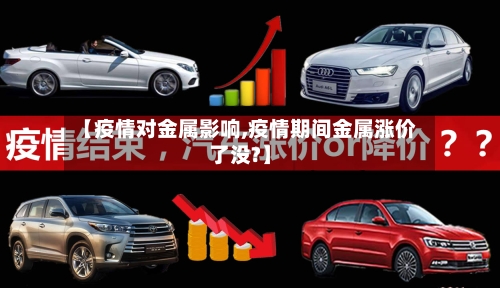 【疫情对金属影响,疫情期间金属涨价了没?】