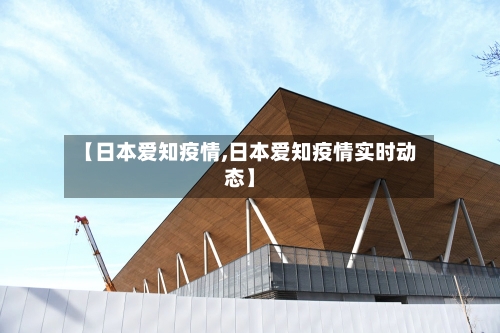 【日本爱知疫情,日本爱知疫情实时动态】
