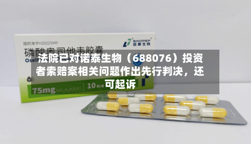 法院已对诺泰生物（688076）投资者索赔案相关问题作出先行判决，还可起诉-第2张图片