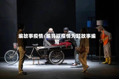 编故事疫情/编导以疫情为题故事编写