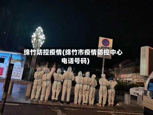 绵竹防控疫情(绵竹市疫情防控中心电话号码)-第3张图片