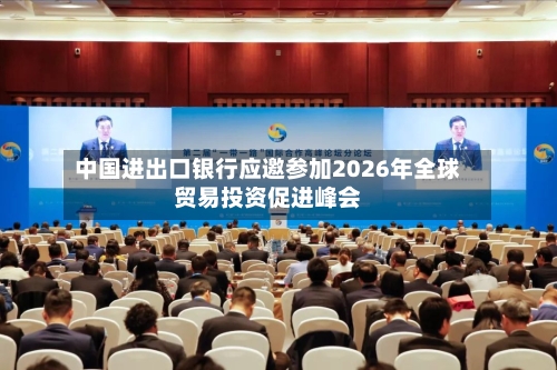 中国进出口银行应邀参加2026年全球贸易投资促进峰会