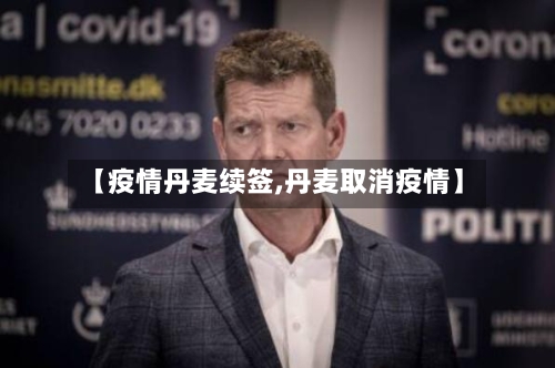 【疫情丹麦续签,丹麦取消疫情】-第3张图片