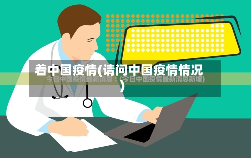 着中国疫情(请问中国疫情情况)-第2张图片