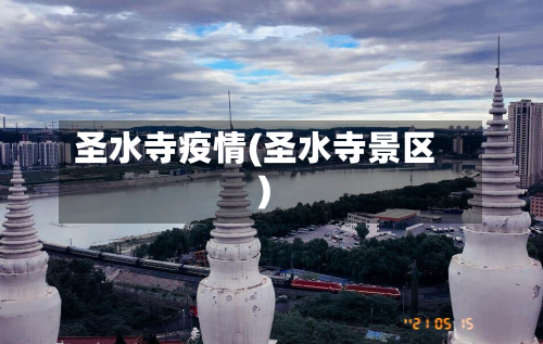 圣水寺疫情(圣水寺景区)-第3张图片