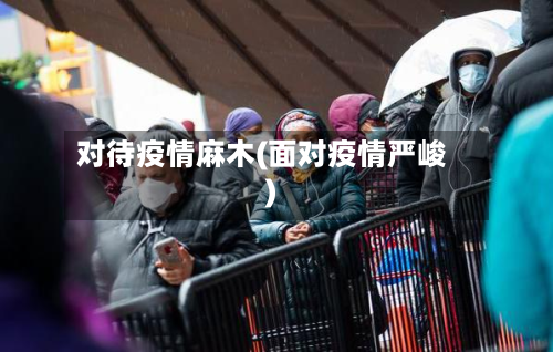 对待疫情麻木(面对疫情严峻)-第2张图片