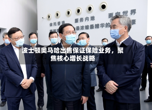 波士顿奥马哈出售保证保险业务,聚焦核心增长战略
