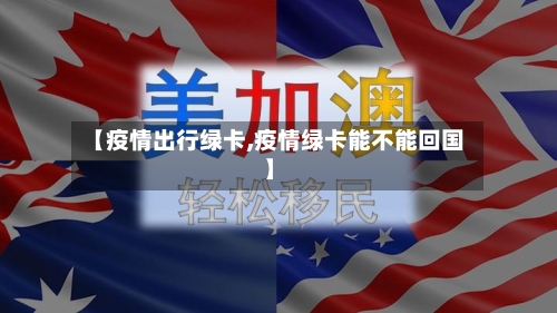 【疫情出行绿卡,疫情绿卡能不能回国】