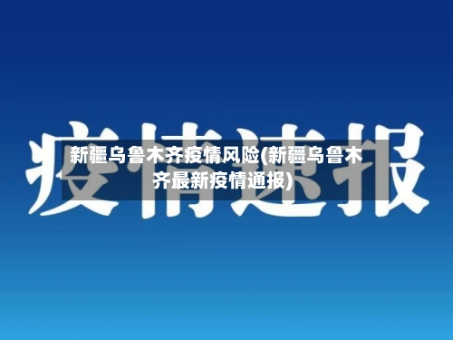 新疆乌鲁木齐疫情风险(新疆乌鲁木齐最新疫情通报)