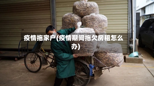 疫情拖家户(疫情期间拖欠房租怎么办)-第2张图片