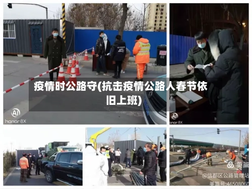 疫情时公路守(抗击疫情公路人春节依旧上班)