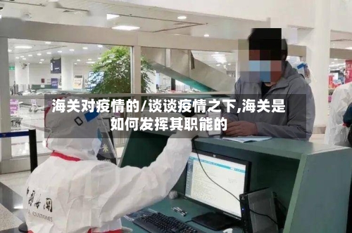 海关对疫情的/谈谈疫情之下,海关是如何发挥其职能的-第2张图片