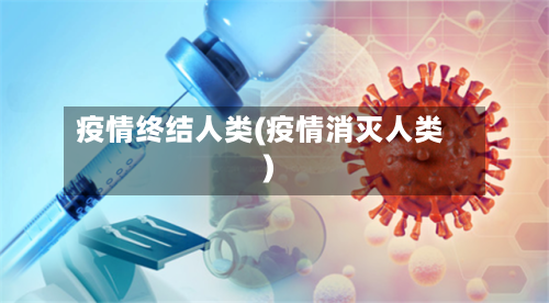 疫情终结人类(疫情消灭人类)-第2张图片