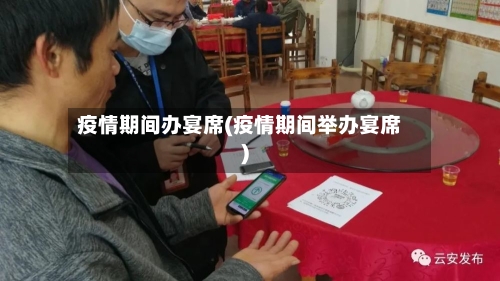 疫情期间办宴席(疫情期间举办宴席)