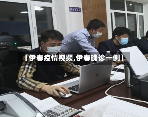 【伊春疫情视频,伊春确诊一例】