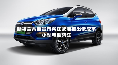 斯特兰蒂斯宣布将在欧洲推出低成本小型电动汽车