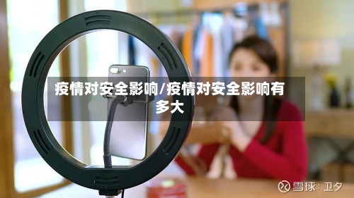 疫情对安全影响/疫情对安全影响有多大-第2张图片