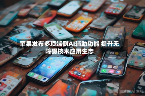 苹果发布多项端侧AI辅助功能 提升无障碍技术应用生态-第3张图片