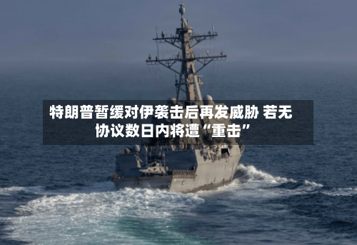 特朗普暂缓对伊袭击后再发威胁 若无协议数日内将遭“重击	”-第2张图片