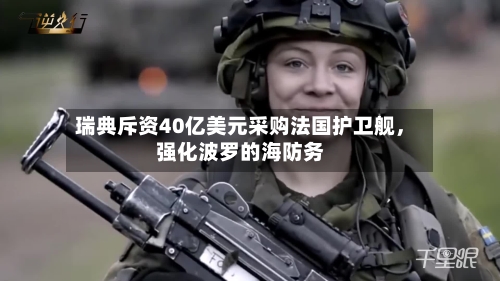 瑞典斥资40亿美元采购法国护卫舰	，强化波罗的海防务-第3张图片